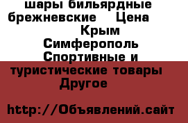 шары бильярдные “брежневские“ › Цена ­ 2 000 - Крым, Симферополь Спортивные и туристические товары » Другое   